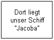 Textfeld: Dort liegt unser Schiff "Jacoba"
